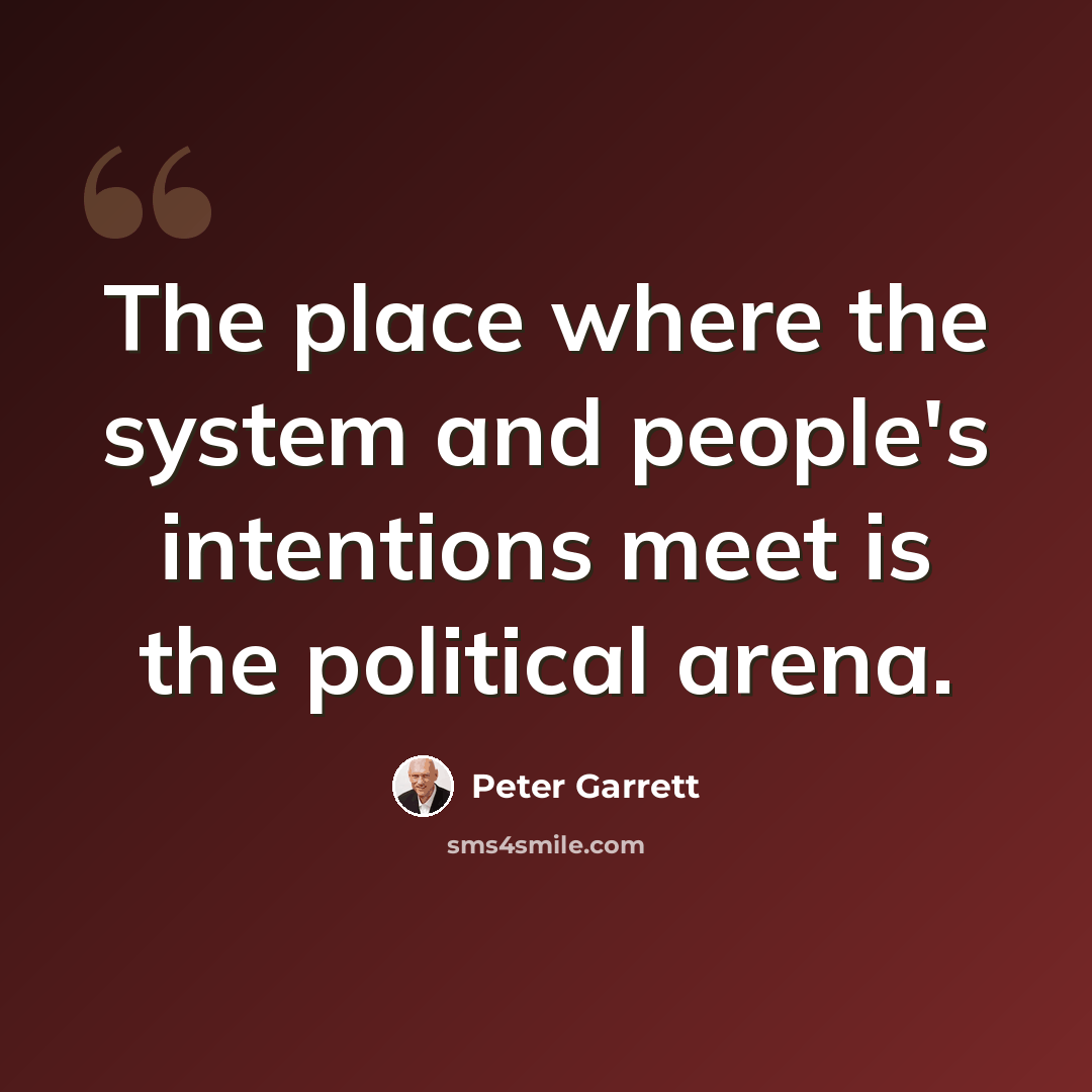 “The place where the system and people's intentions meet is the political arena.” quote by Peter Garrett