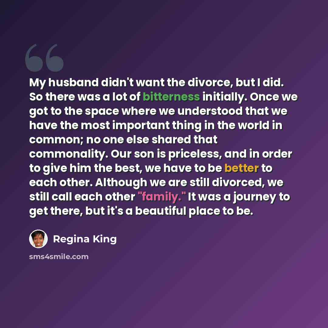 “My husband didn't want the divorce, but I did. So there was a lot of bitterness initially. Once we got to the space where we understood that we have the most important thing in the world in common; no one else shared that commonality. Our son is priceless, and in order to give him the best, we…” quote by Regina King