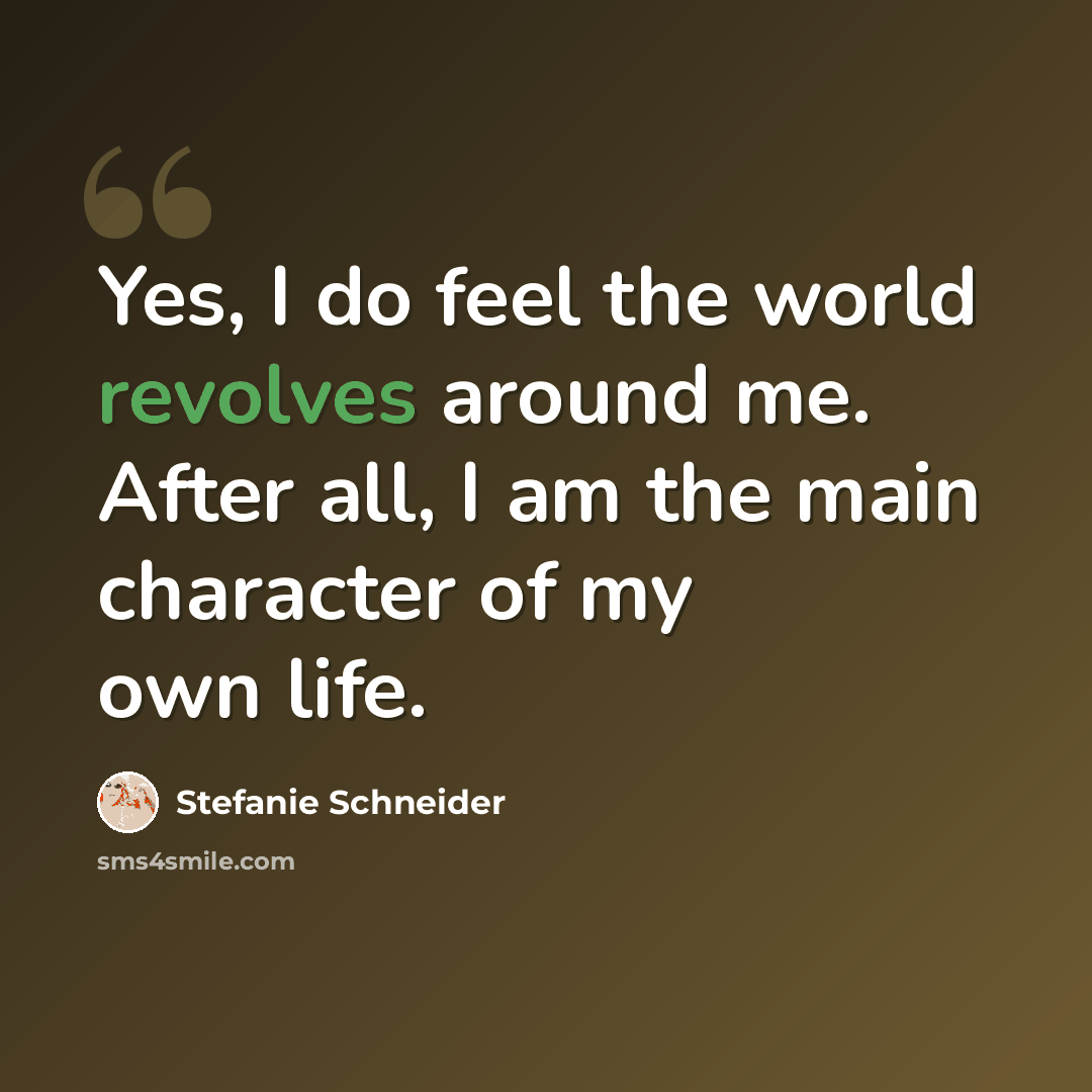 “Yes, I do feel the world revolves around me. After all, I am the main character of my own life.” quote by Stefanie Schneider
