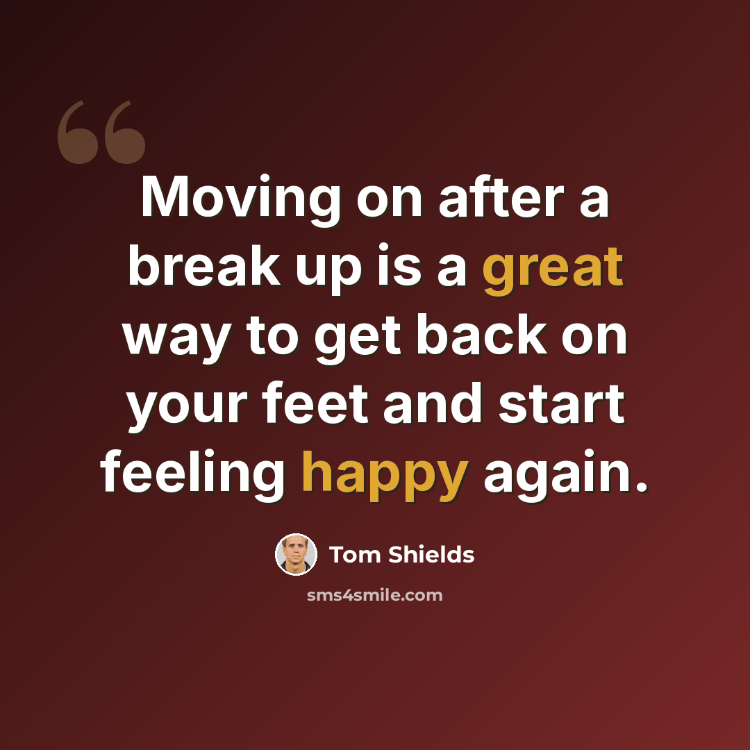 “Moving on after a break up is a great way to get back on your feet and start feeling happy again.” quote by Tom Shields