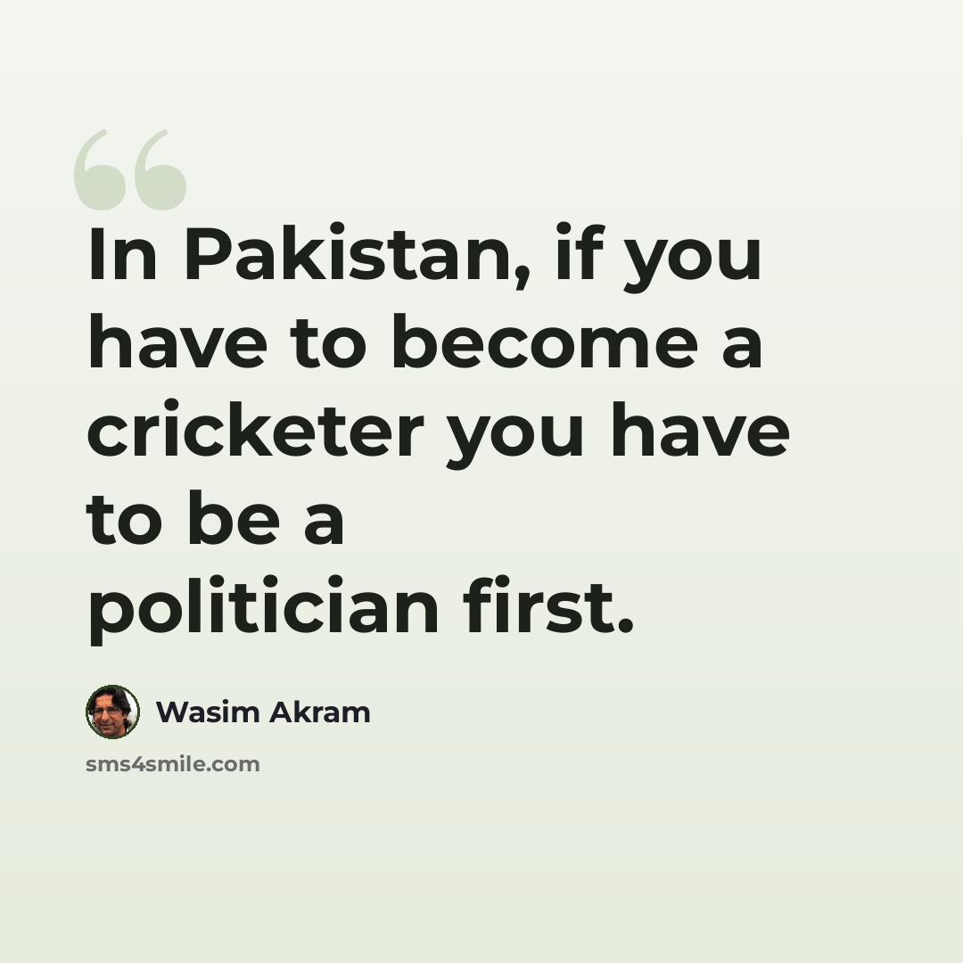 “In Pakistan, if you have to become a cricketer you have to be a politician first.” quote by Wasim Akram