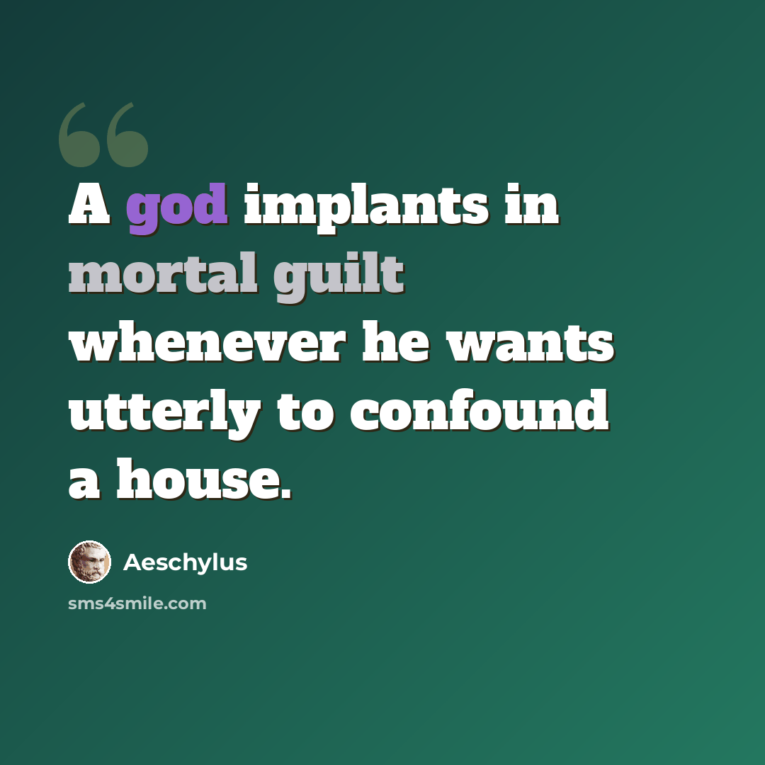 “A god implants in mortal guilt whenever he wants utterly to confound a house.” quote by Aeschylus