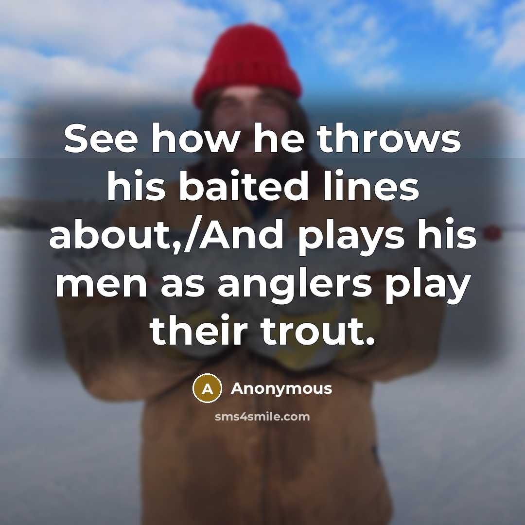 “See how he throws his baited lines about,/And plays his men as anglers play their trout.” quote by Anonymous