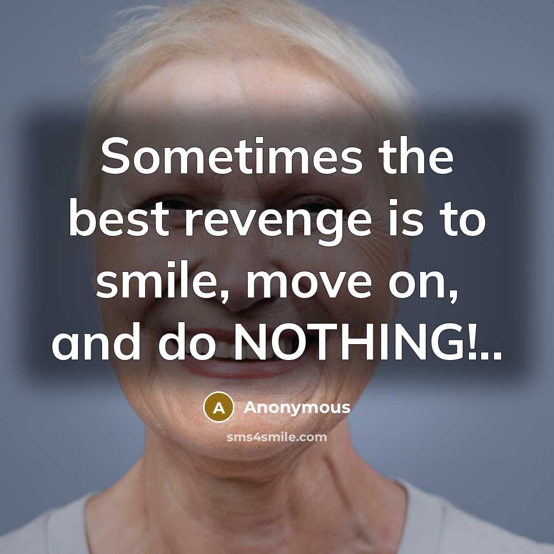“Sometimes the best revenge is to smile, move on, and do NOTHING!..” quote by Anonymous