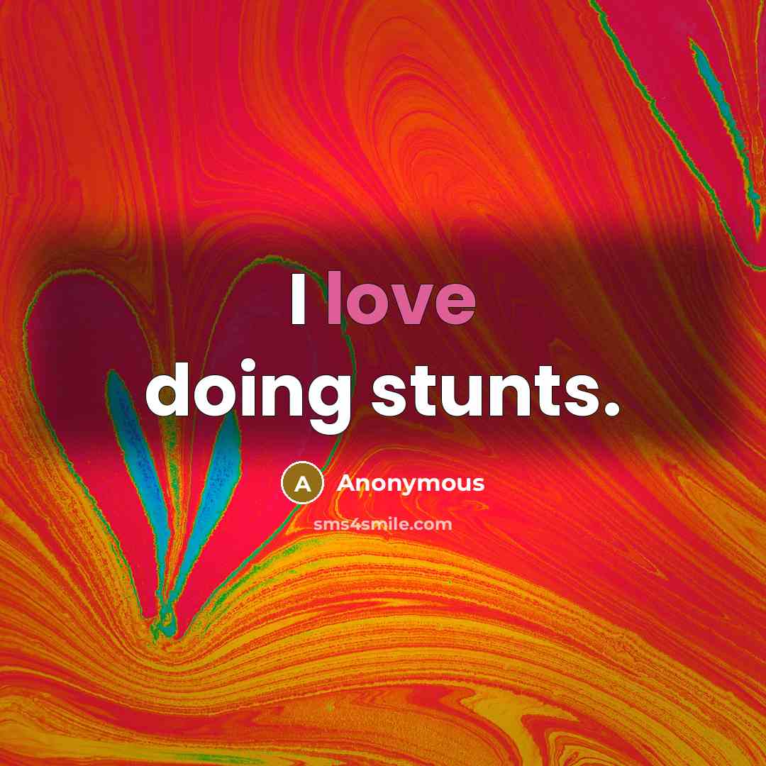 “I love doing stunts.” quote by Anonymous