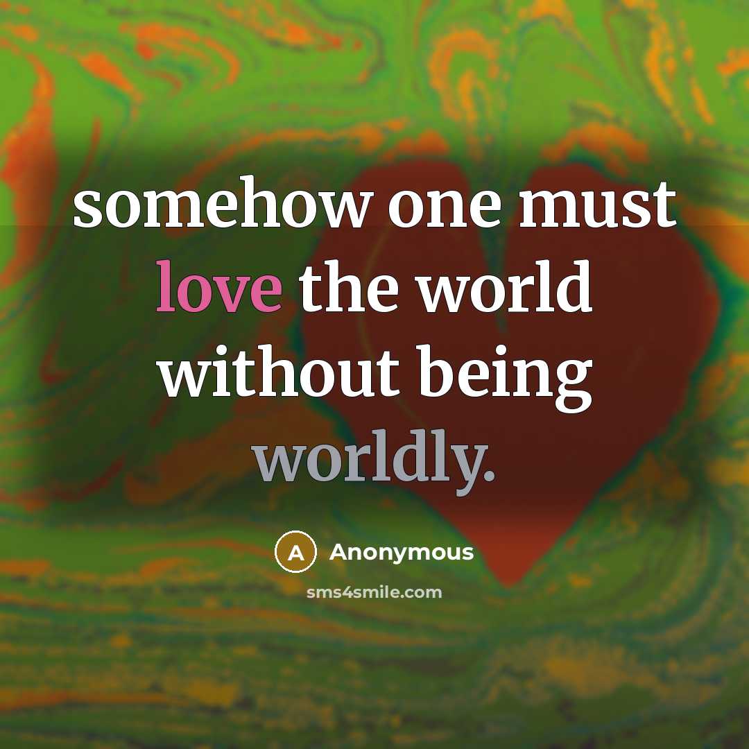 “somehow one must love the world without being worldly.” quote by Anonymous