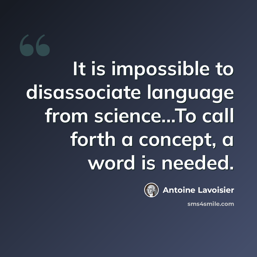 “It is impossible to disassociate language from science...To call forth a concept, a word is needed.” quote by Antoine Lavoisier