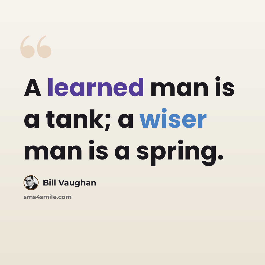 “A learned man is a tank; a wiser man is a spring.” quote by Bill Vaughan