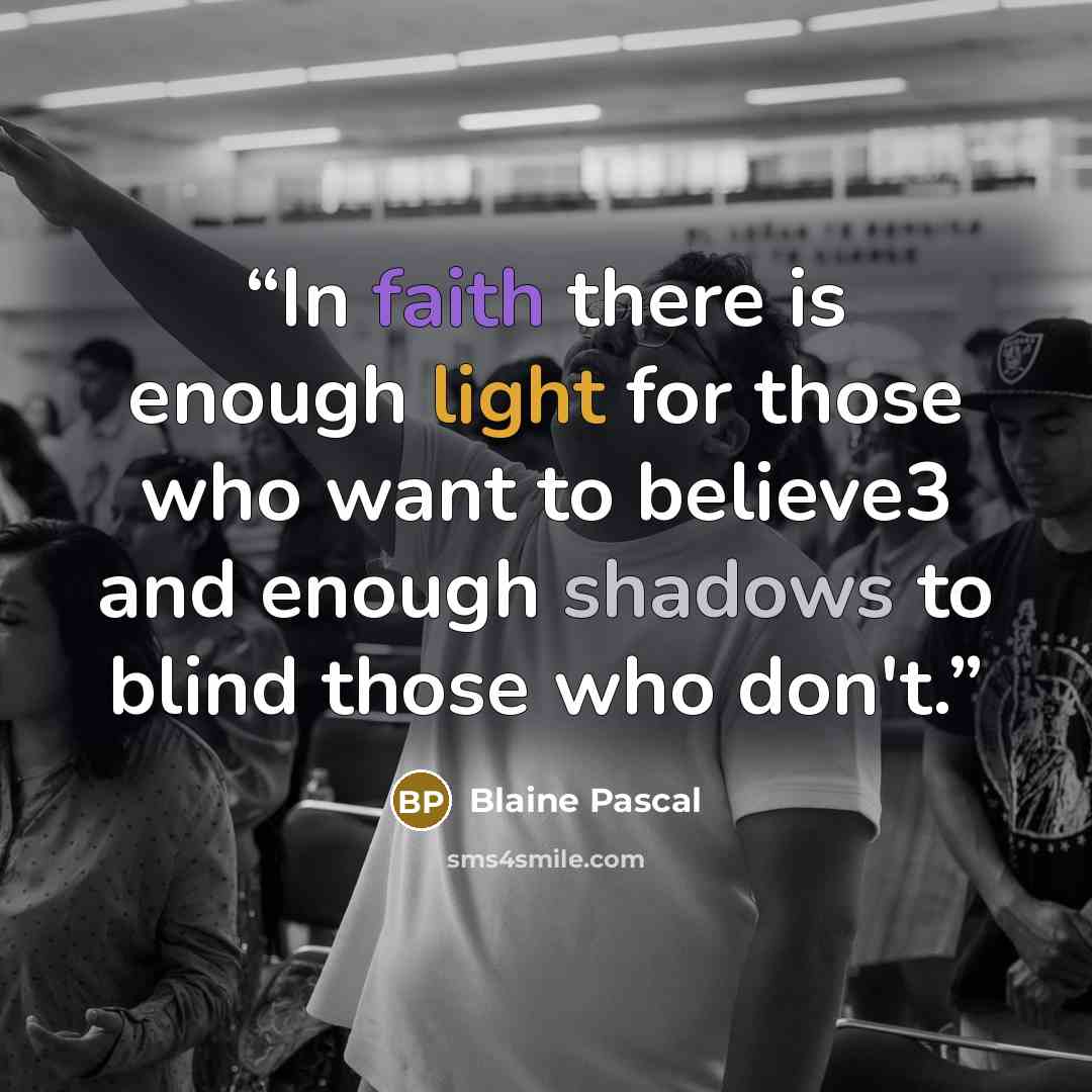 “In faith there is enough light for those who want to believe3 and enough shadows to blind those who don't.” quote by Blaine Pascal