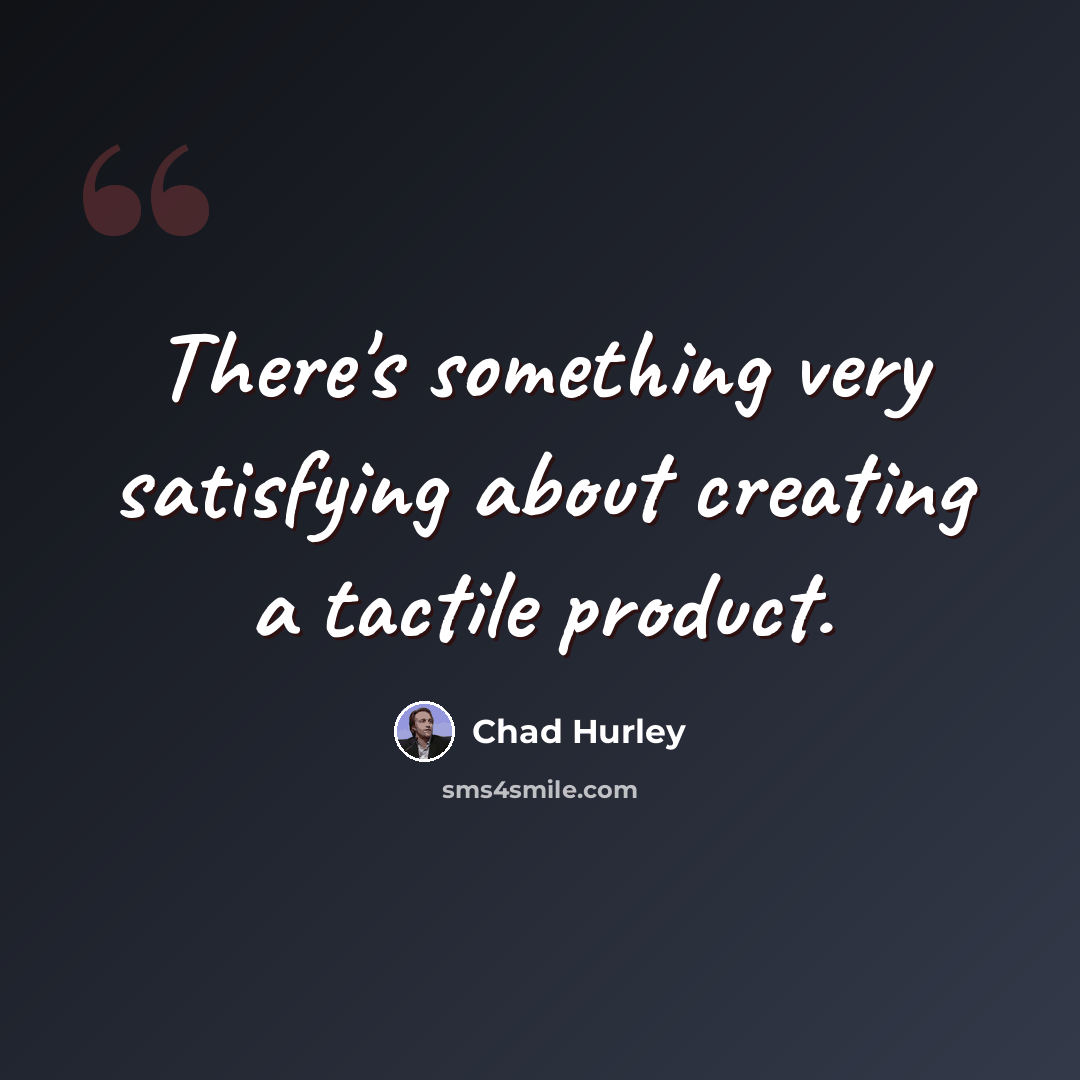 “There's something very satisfying about creating a tactile product.” quote by Chad Hurley