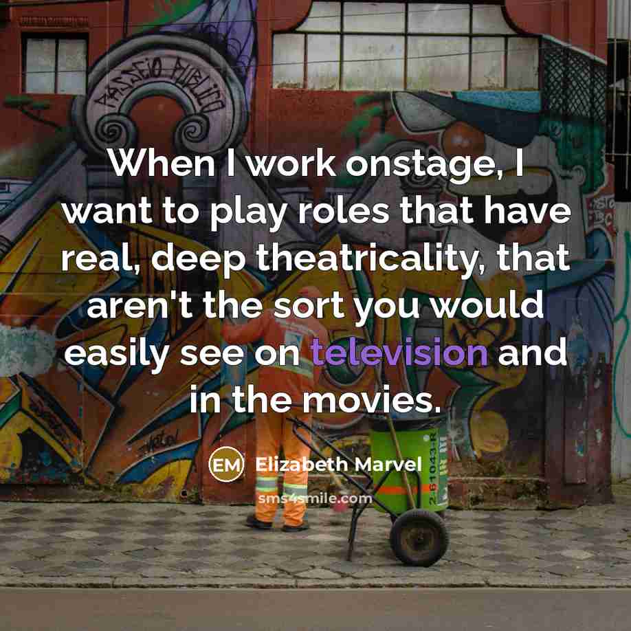 “When I work onstage, I want to play roles that have real, deep theatricality, that aren't the sort you would easily see on television and in the movies.” quote by Elizabeth Marvel