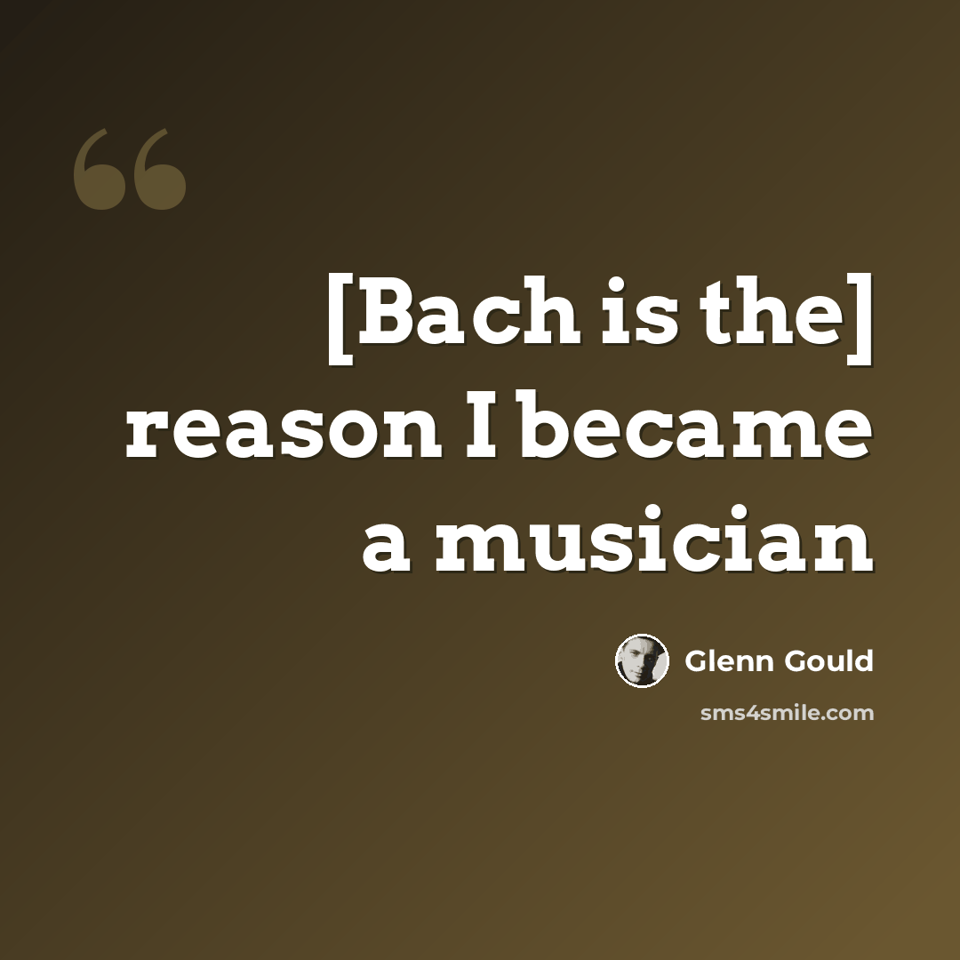 “[Bach is the] reason I became a musician” quote by Glenn Gould