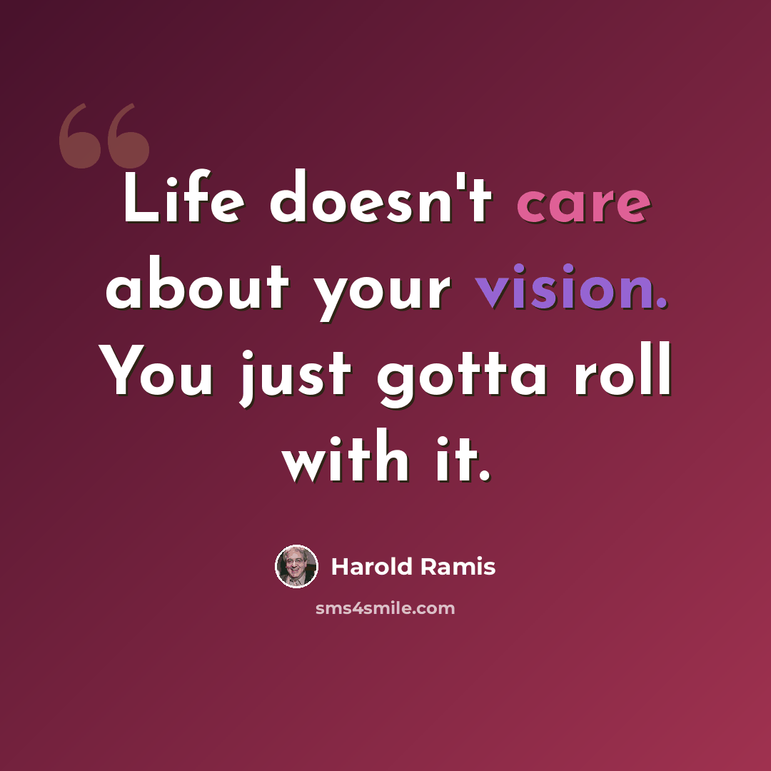 “Life doesn't care about your vision. You just gotta roll with it.” quote by Harold Ramis