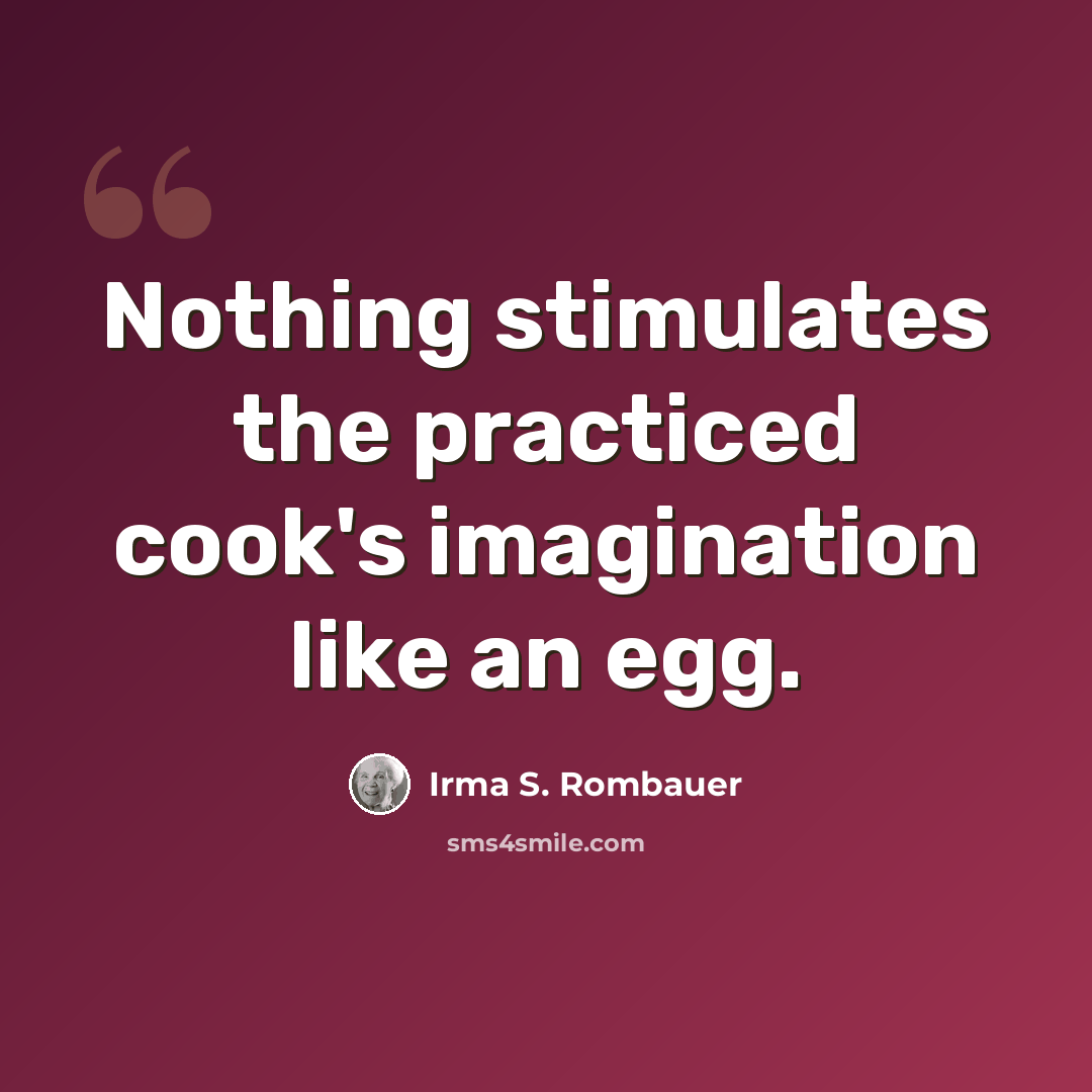 “Nothing stimulates the practiced cook's imagination like an egg.” quote by Irma S. Rombauer