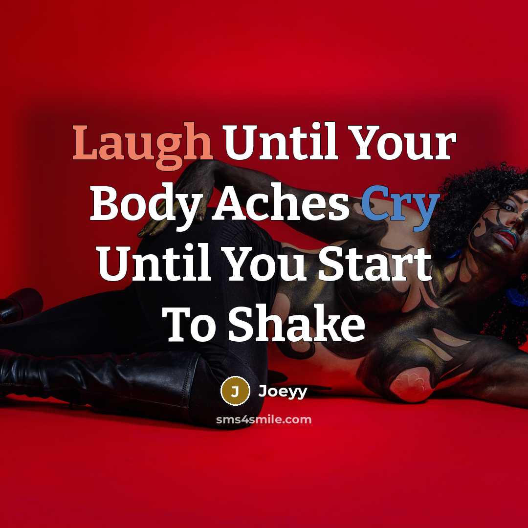 “Laugh Until Your Body Aches Cry Until You Start To Shake” quote by Joeyy