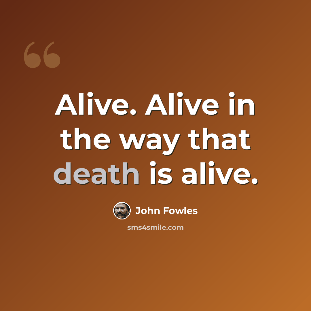 “Alive. Alive in the way that death is alive.” quote by John Fowles