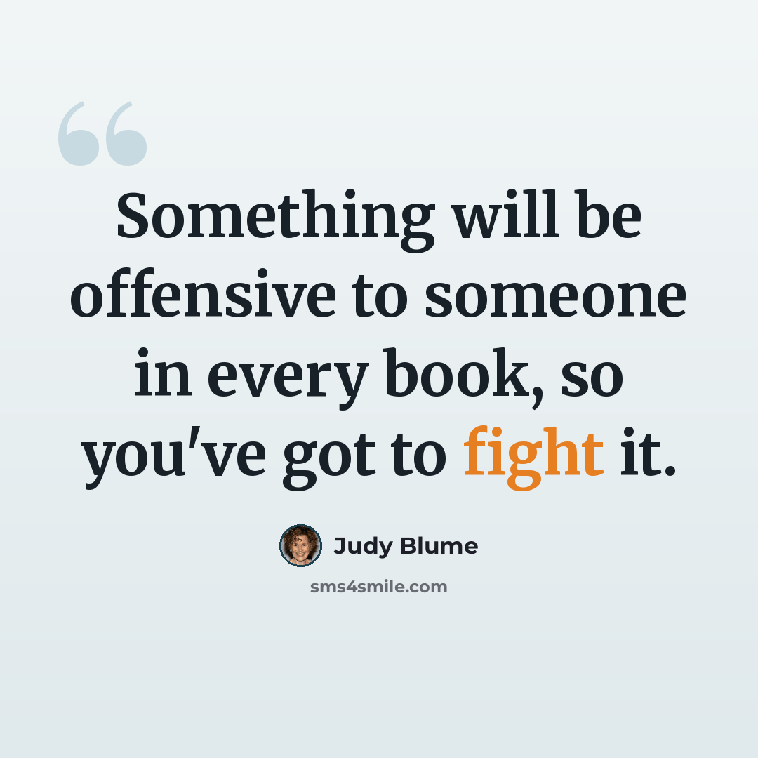 “Something will be offensive to someone in every book, so you've got to fight it.” quote by Judy Blume