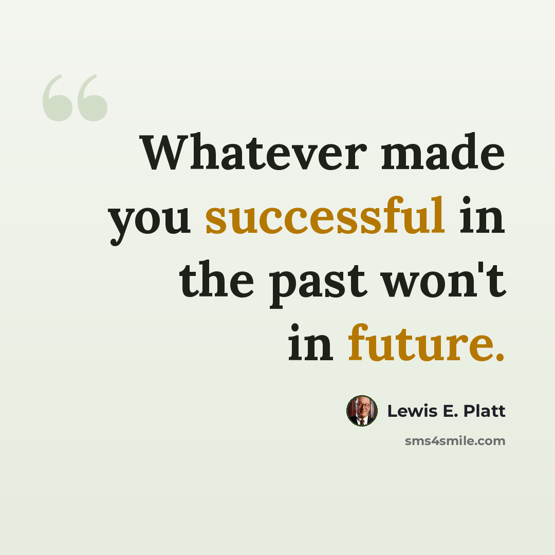 “Whatever made you successful in the past won't in future.” quote by Lewis E. Platt