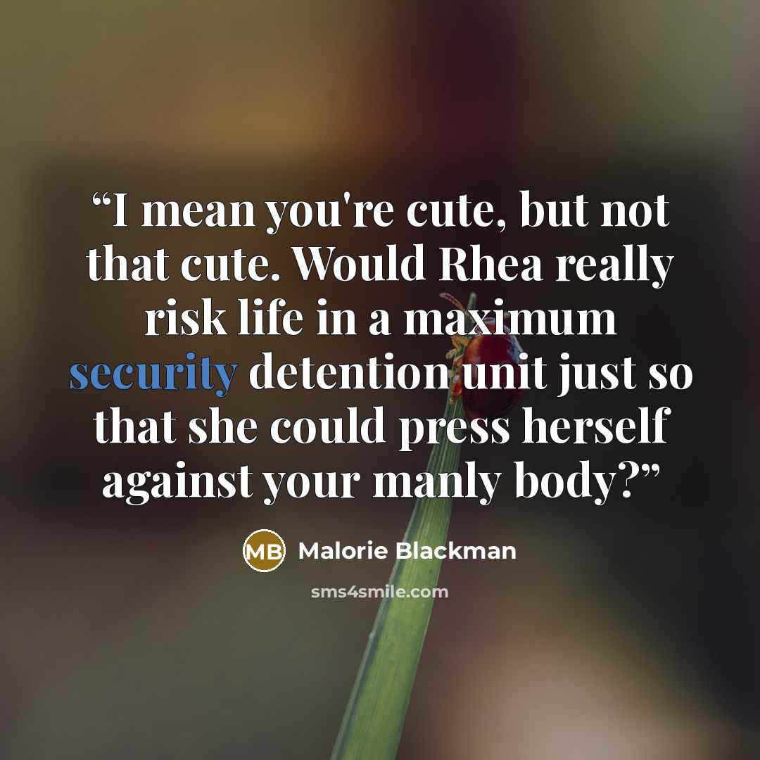 “I mean you're cute, but not that cute. Would Rhea really risk life in a maximum security detention unit just so that she could press herself against your manly body?” quote by Malorie Blackman