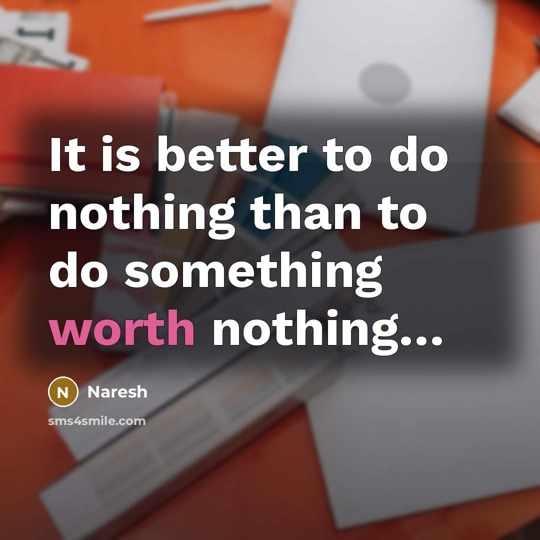 “It is better to do nothing than to do something worth nothing…” quote by Naresh