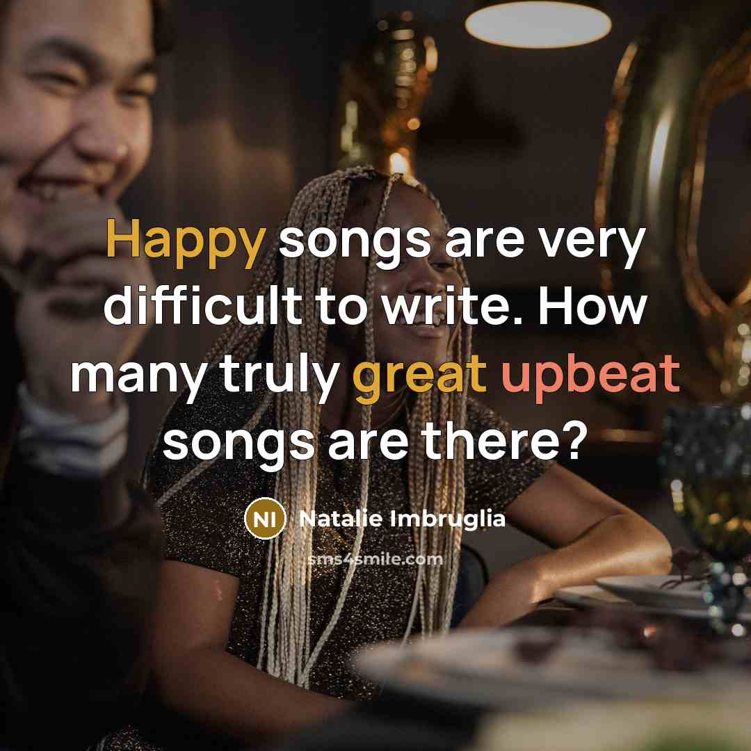 “Happy songs are very difficult to write. How many truly great upbeat songs are there?” quote by Natalie Imbruglia