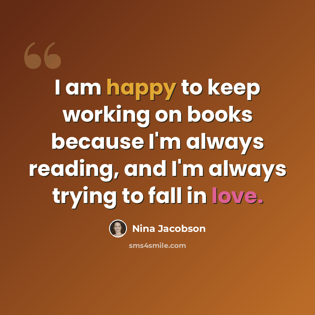 “I am happy to keep working on books because I'm always reading, and I'm always trying to fall in love.” quote by Nina Jacobson