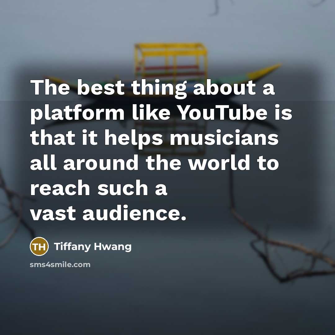 “The best thing about a platform like YouTube is that it helps musicians all around the world to reach such a vast audience.” quote by Tiffany Hwang