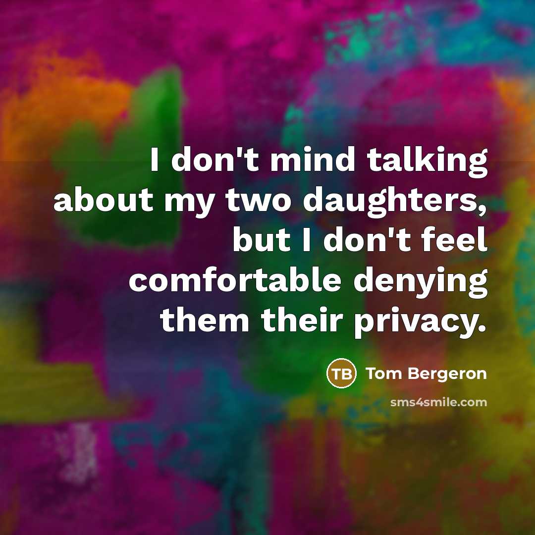 “I don't mind talking about my two daughters, but I don't feel comfortable denying them their privacy.” quote by Tom Bergeron