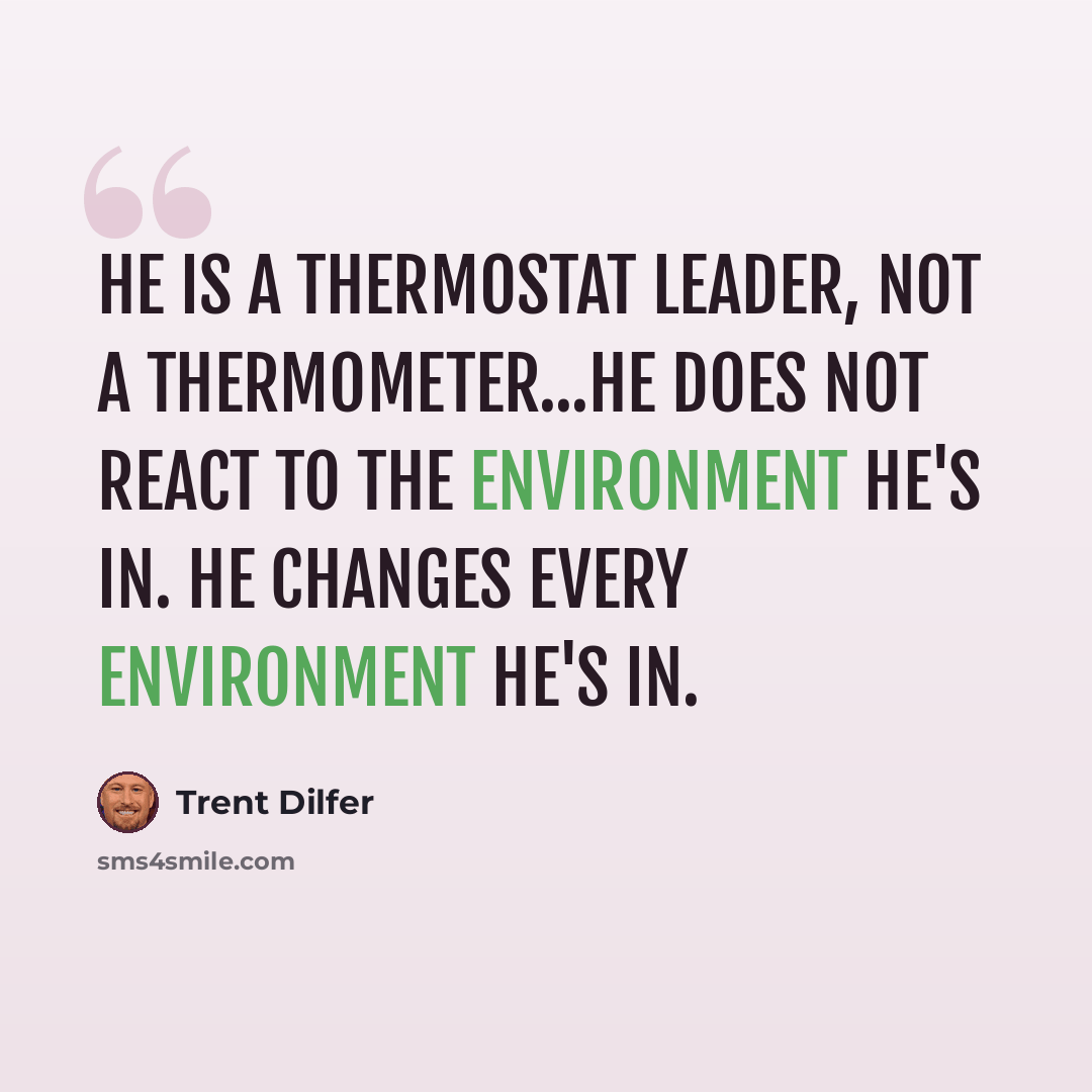 “He is a thermostat leader, not a thermometer...He does not react to the environment he's in. He changes every environment he's in.” quote by Trent Dilfer