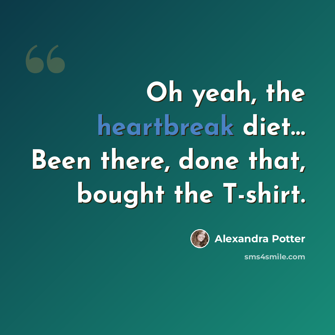“Oh yeah, the heartbreak diet… Been there, done that, bought the T-shirt.” quote by Alexandra Potter
