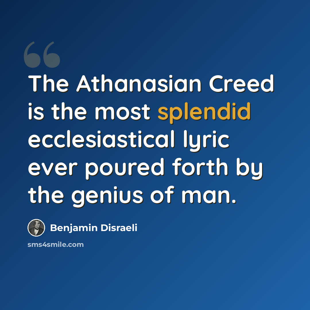 “The Athanasian Creed is the most splendid ecclesiastical lyric ever poured forth by the genius of man.” quote by Benjamin Disraeli