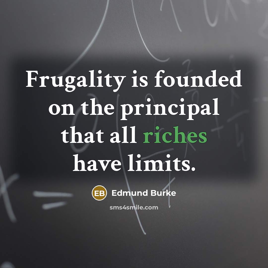 “Frugality is founded on the principal that all riches have limits.” quote by Edmund Burke