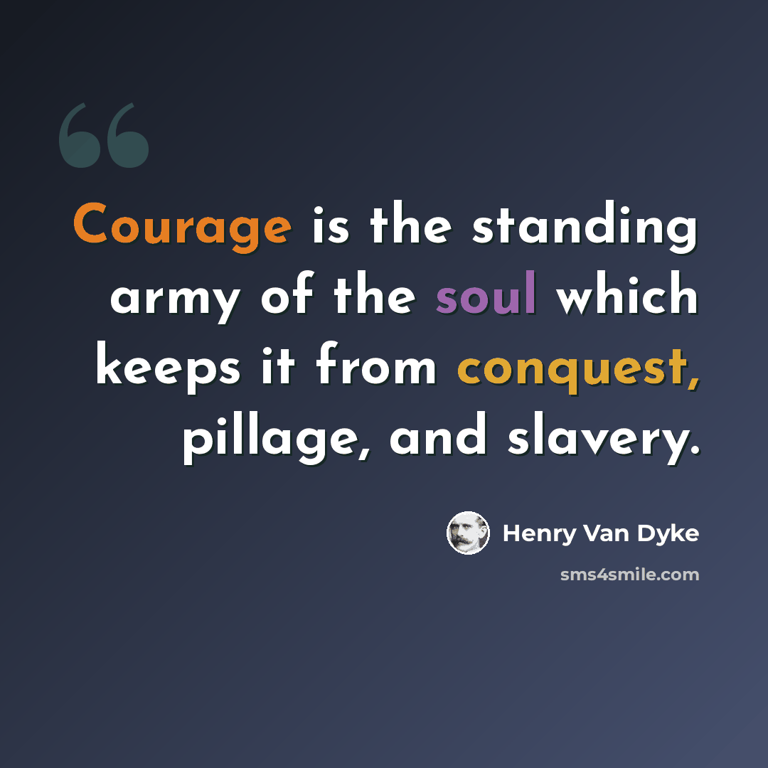 “Courage is the standing army of the soul which keeps it from conquest, pillage, and slavery.” quote by Henry Van Dyke