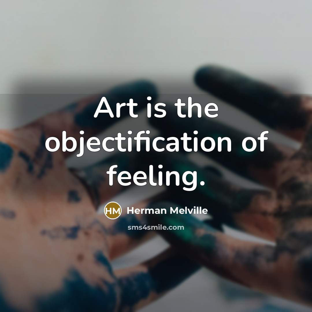 “Art is the objectification of feeling.” quote by Herman Melville