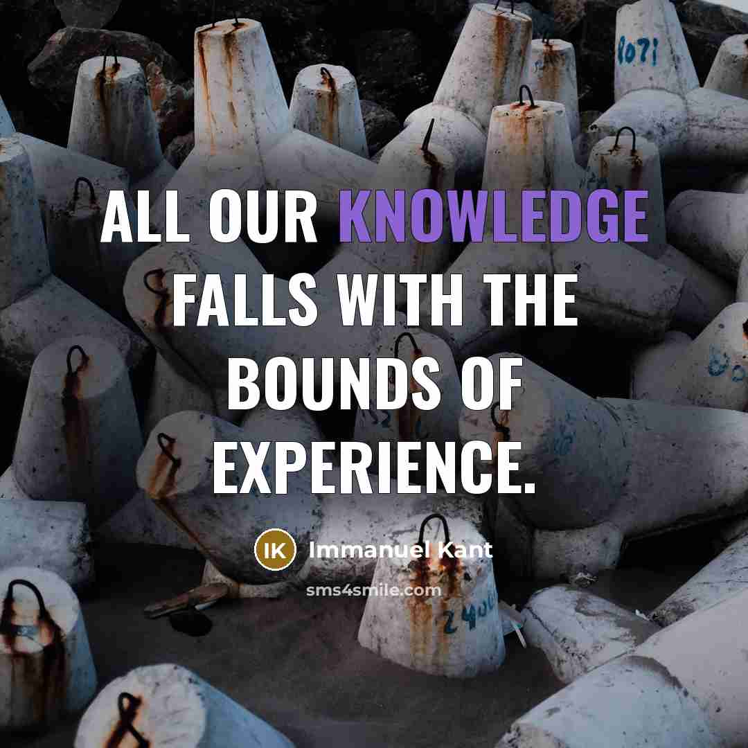 “All our knowledge falls with the bounds of experience.” quote by Immanuel Kant