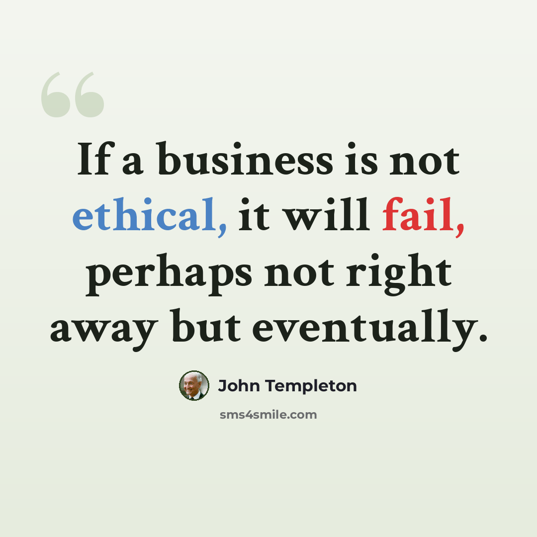 “If a business is not ethical, it will fail, perhaps not right away but eventually.” quote by John Templeton