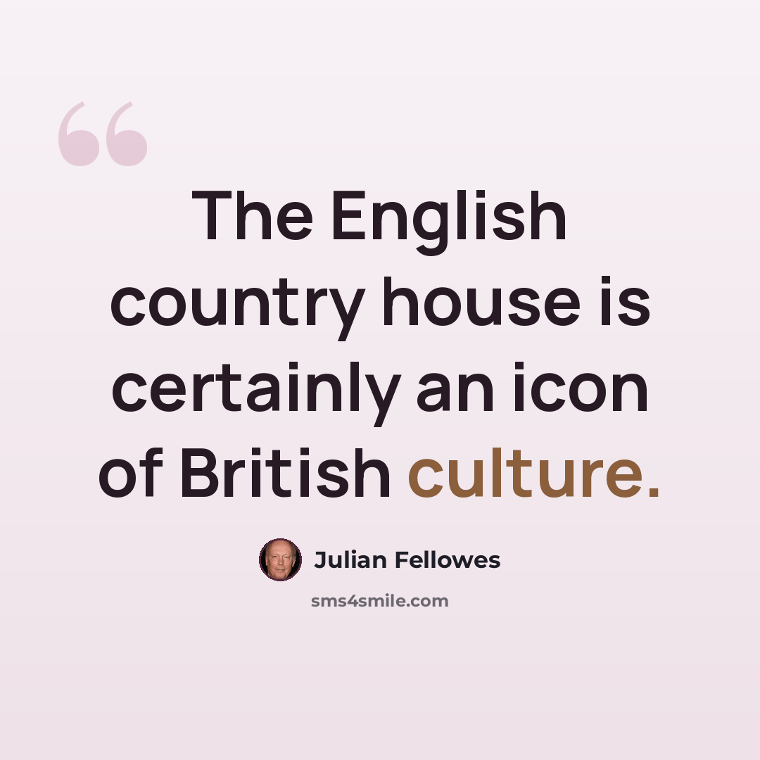“The English country house is certainly an icon of British culture.” quote by Julian Fellowes
