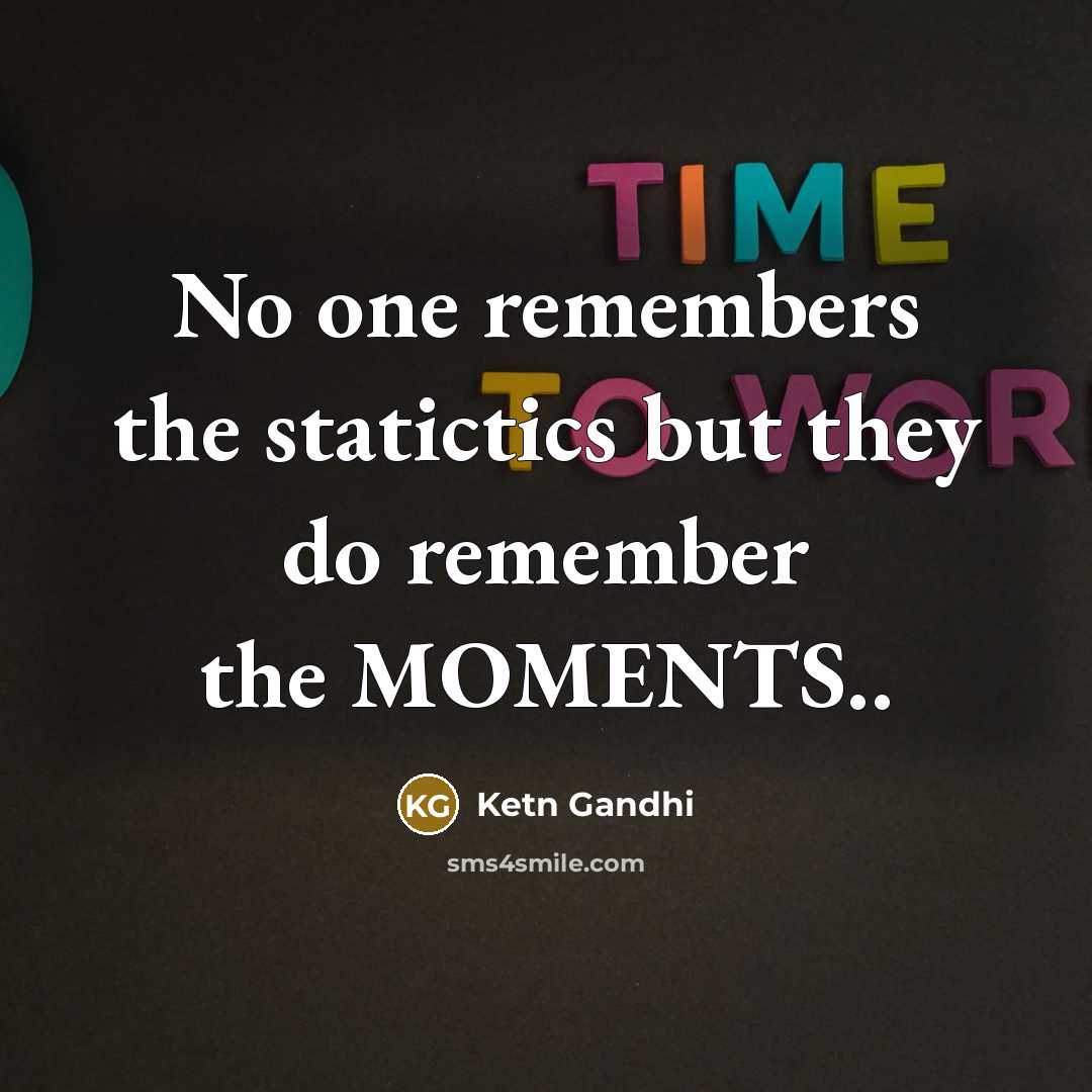 “No one remembers the statictics but they do remember the MOMENTS..” quote by Ketn Gandhi