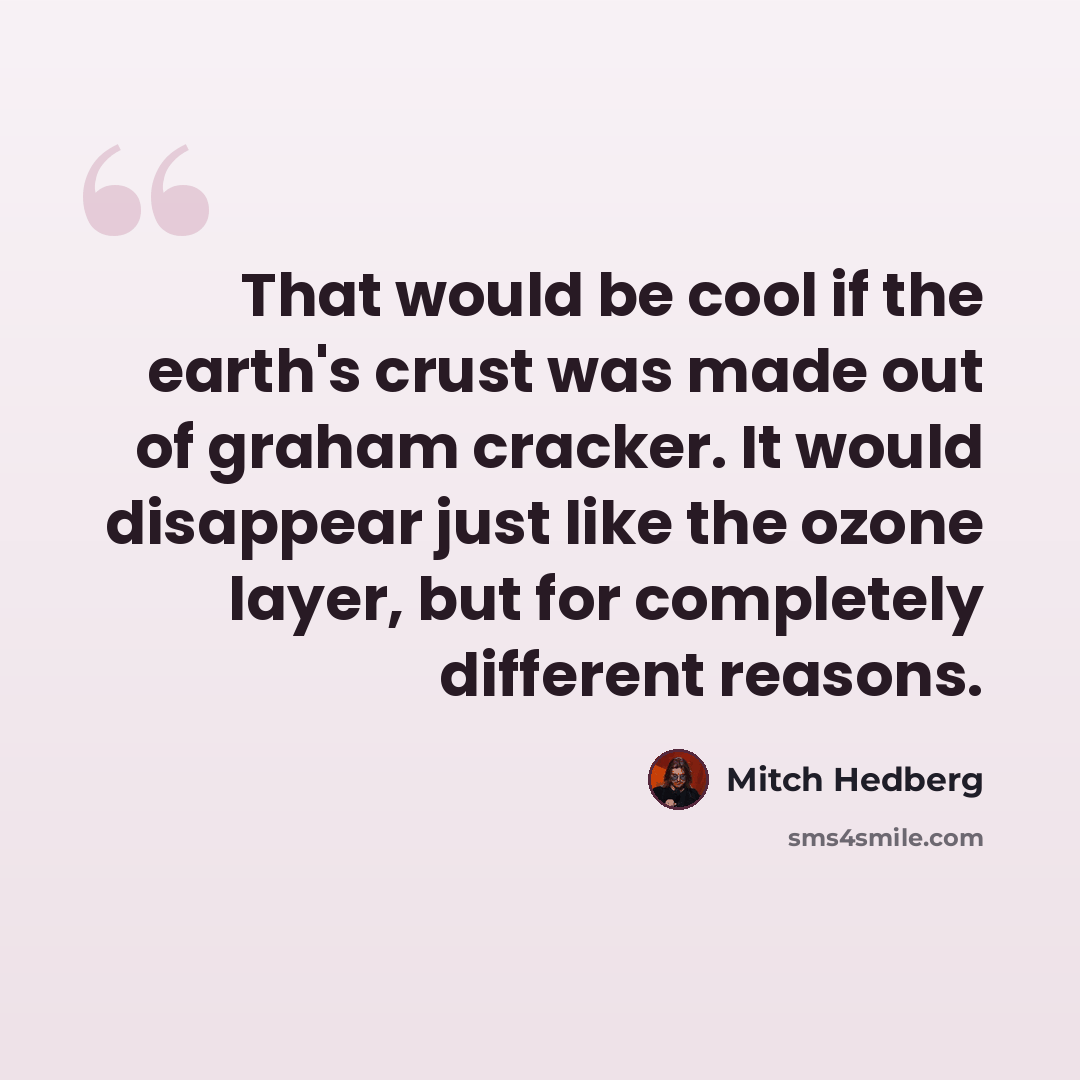 “That would be cool if the earth's crust was made out of graham cracker. It would disappear just like the ozone layer, but for completely different reasons.” quote by Mitch Hedberg