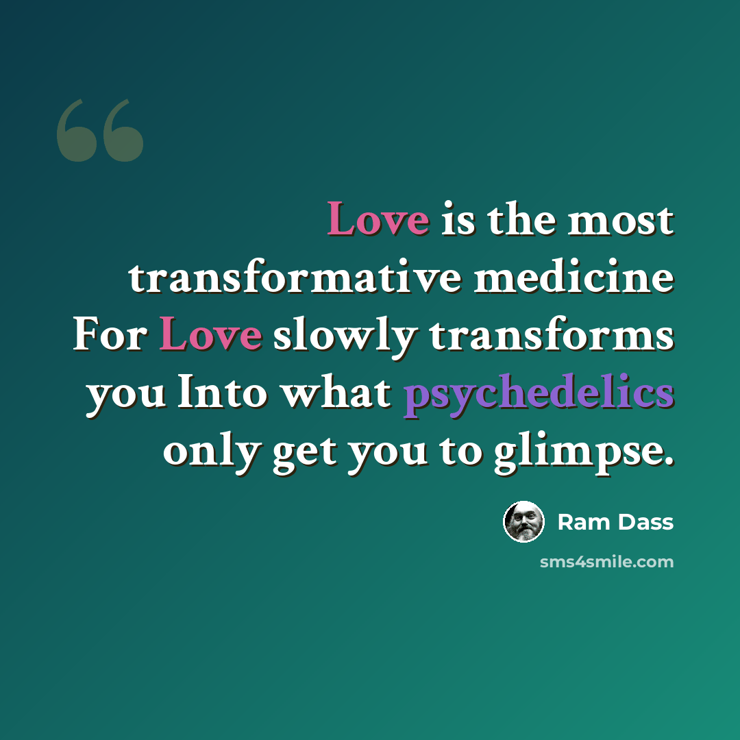 “Love is the most transformative medicine For Love slowly transforms you Into what psychedelics only get you to glimpse.” quote by Ram Dass