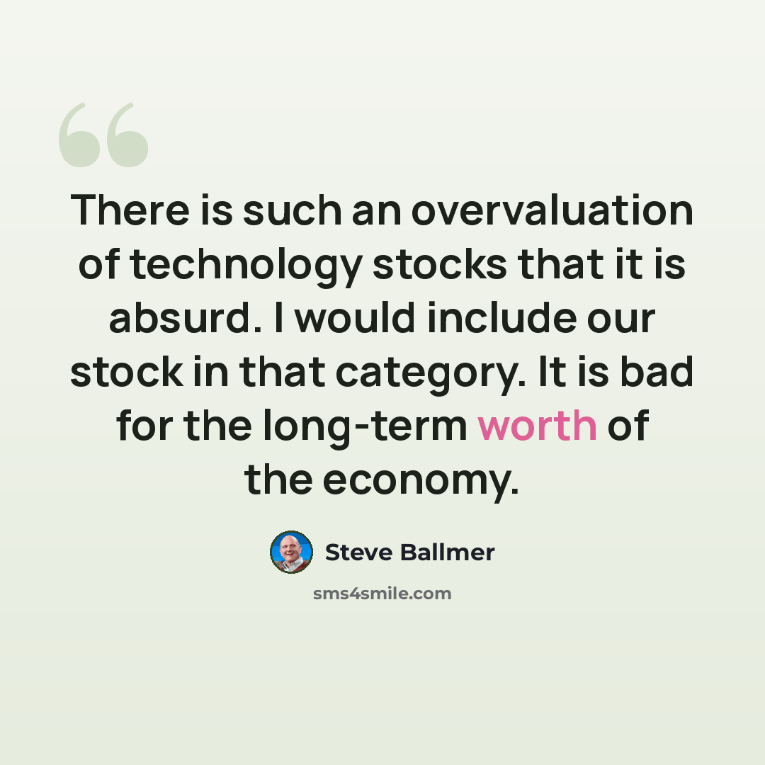 “There is such an overvaluation of technology stocks that it is absurd. I would include our stock in that category. It is bad for the long-term worth of the economy.” quote by Steve Ballmer