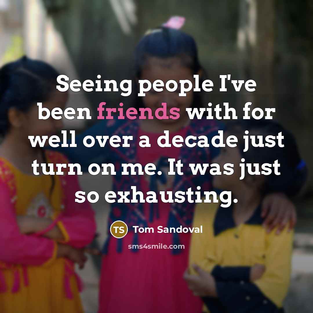 “Seeing people I've been friends with for well over a decade just turn on me. It was just so exhausting.” quote by Tom Sandoval