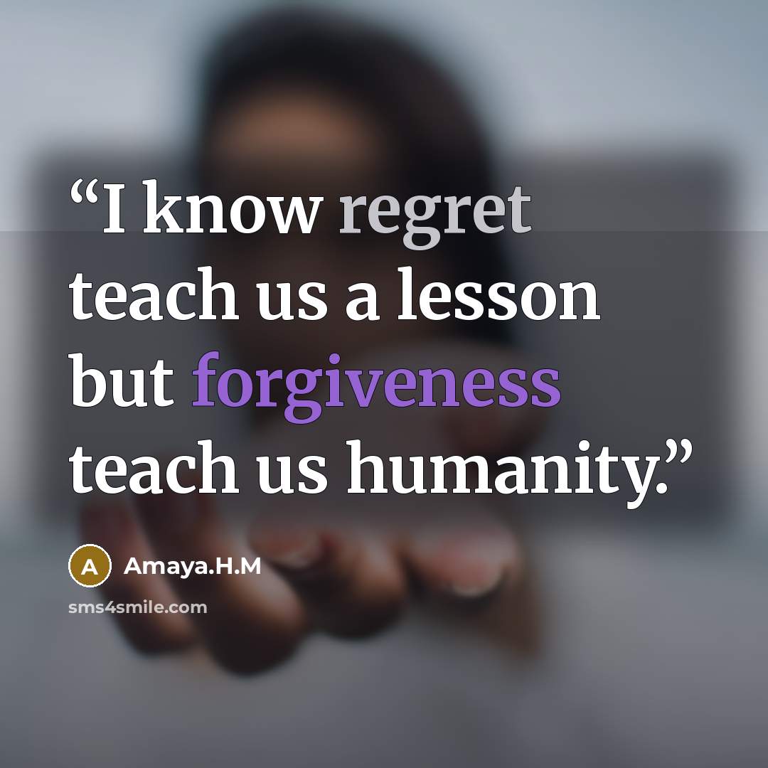 “I know regret teach us a lesson but forgiveness teach us humanity.” quote by Amaya.H.M
