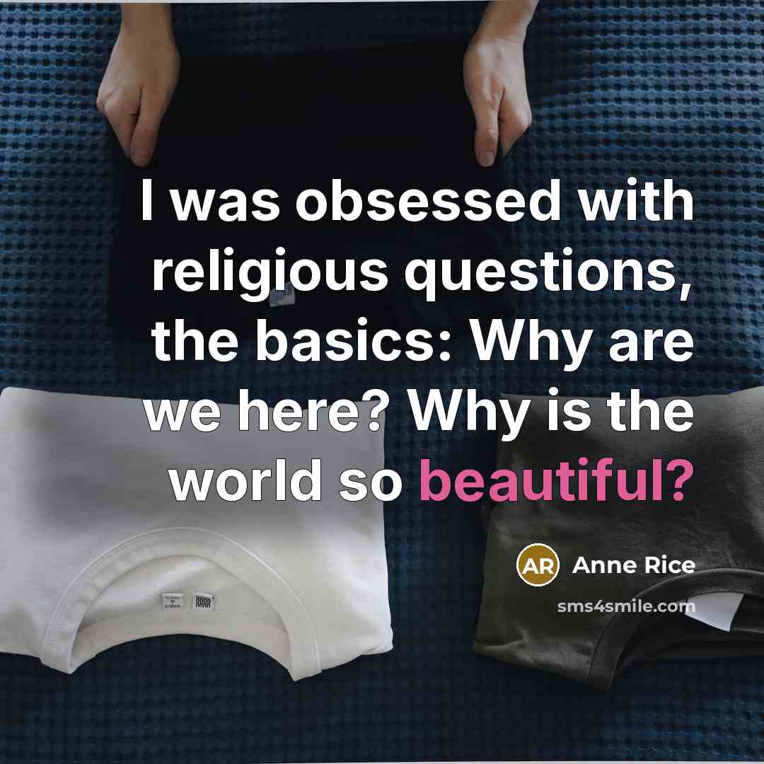 “I was obsessed with religious questions, the basics: Why are we here? Why is the world so beautiful?” quote by Anne Rice