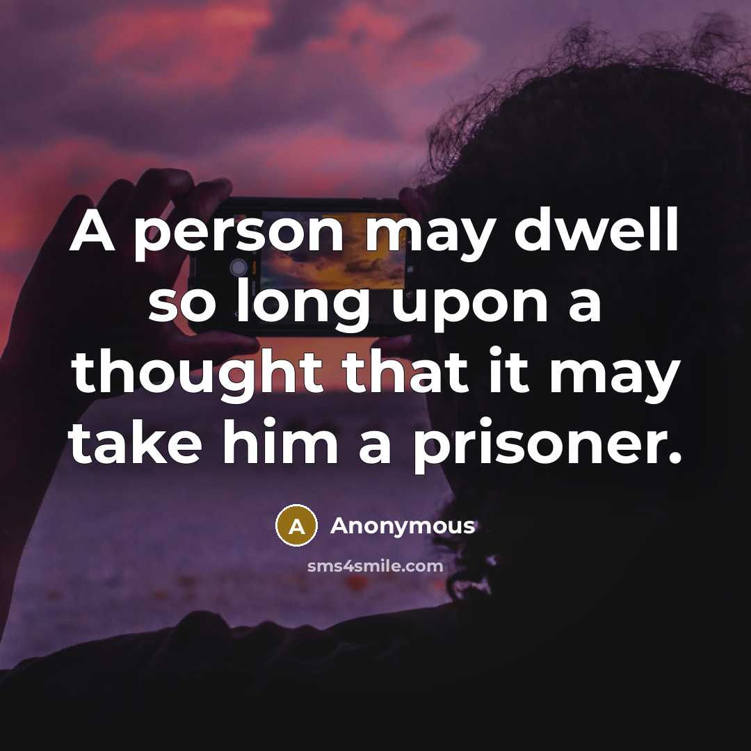 “A person may dwell so long upon a thought that it may take him a prisoner.” quote by Anonymous