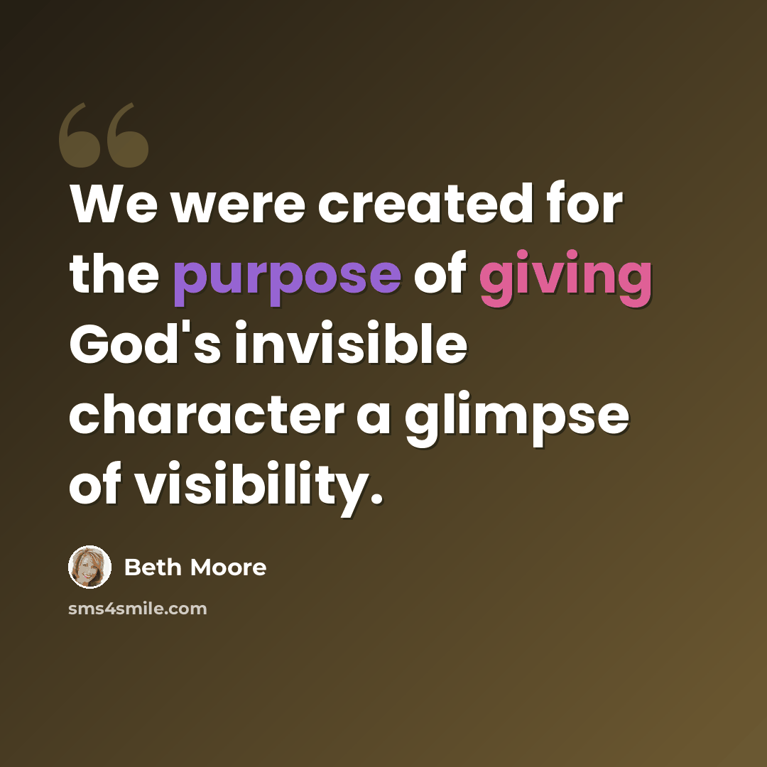 “We were created for the purpose of giving God's invisible character a glimpse of visibility.” quote by Beth Moore