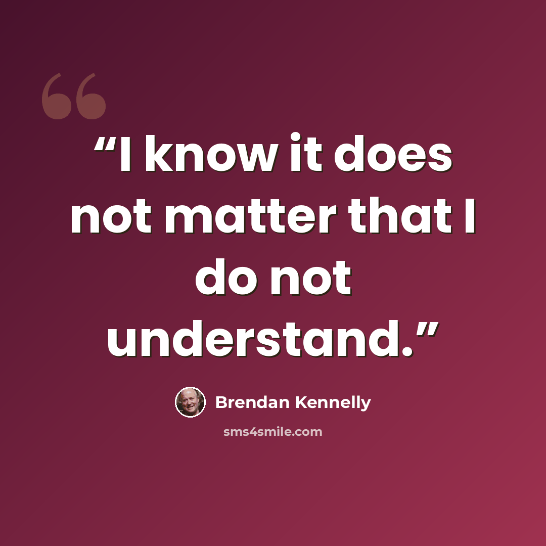 “I know it does not matter that I do not understand.” quote by Brendan Kennelly