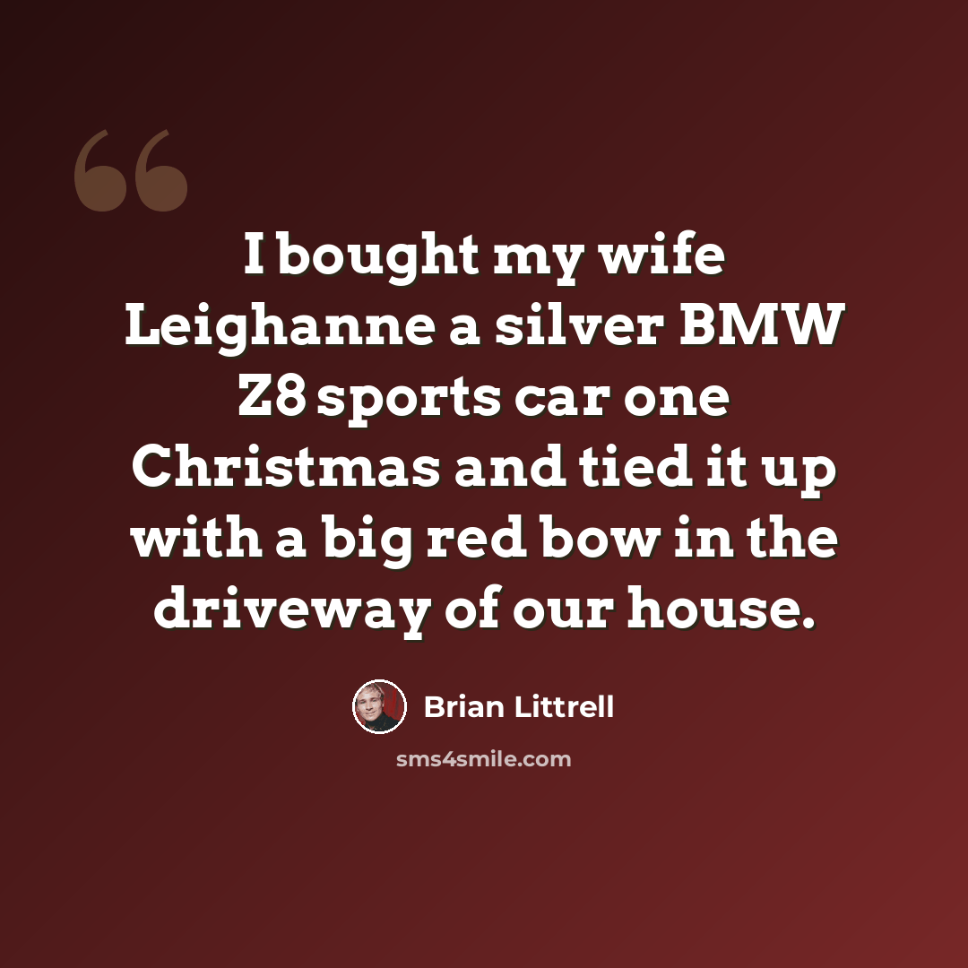 “I bought my wife Leighanne a silver BMW Z8 sports car one Christmas and tied it up with a big red bow in the driveway of our house.” quote by Brian Littrell