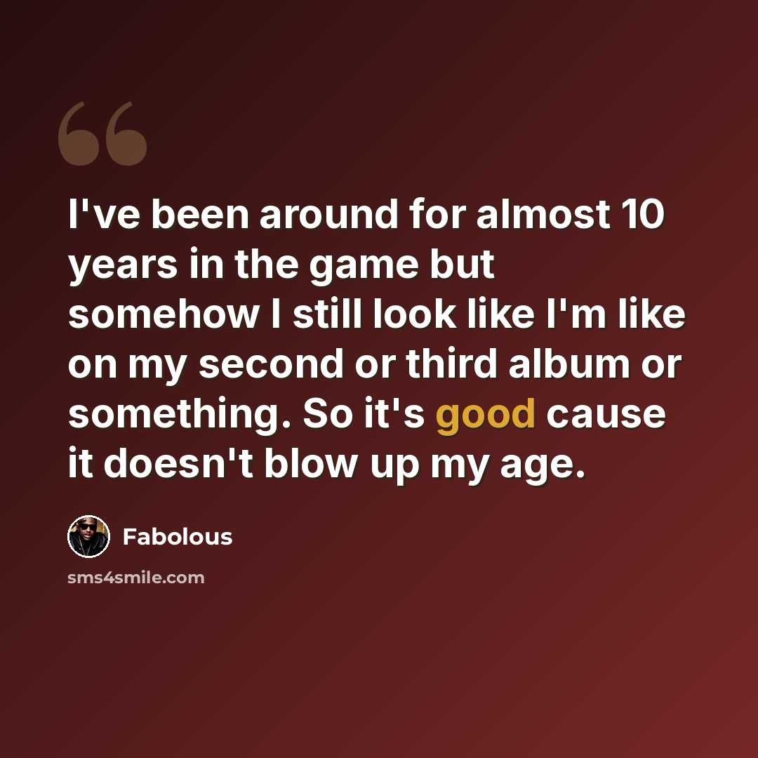 “I've been around for almost 10 years in the game but somehow I still look like I'm like on my second or third album or something. So it's good cause it doesn't blow up my age.” quote by Fabolous