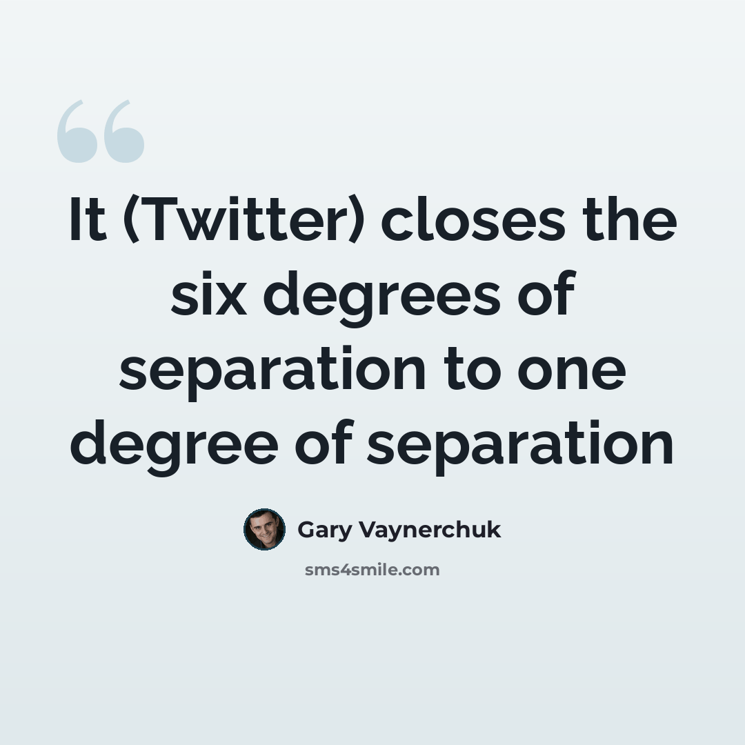 “It (Twitter) closes the six degrees of separation to one degree of separation” quote by Gary Vaynerchuk
